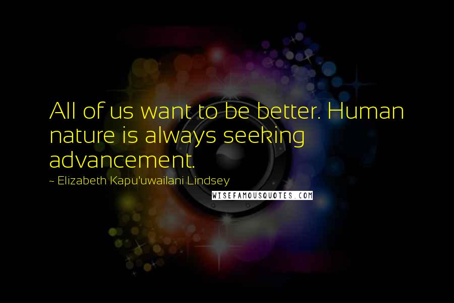 Elizabeth Kapu'uwailani Lindsey Quotes: All of us want to be better. Human nature is always seeking advancement.