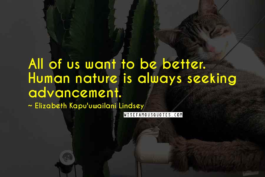 Elizabeth Kapu'uwailani Lindsey Quotes: All of us want to be better. Human nature is always seeking advancement.