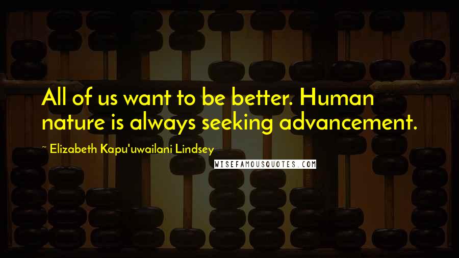 Elizabeth Kapu'uwailani Lindsey Quotes: All of us want to be better. Human nature is always seeking advancement.