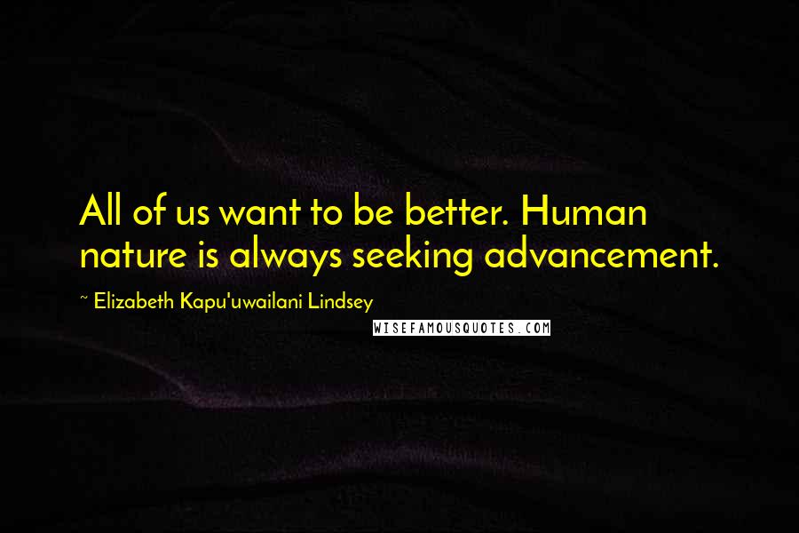 Elizabeth Kapu'uwailani Lindsey Quotes: All of us want to be better. Human nature is always seeking advancement.