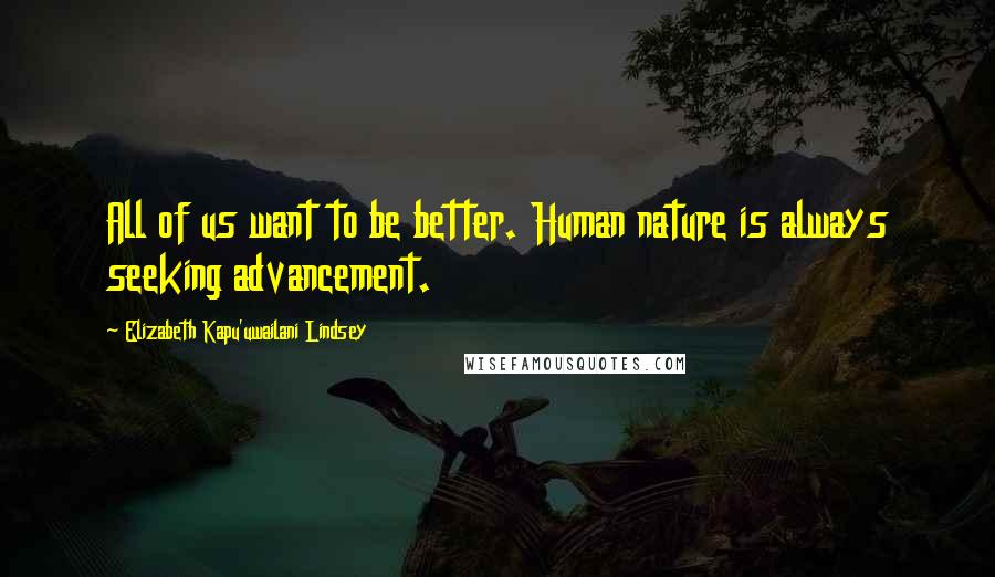 Elizabeth Kapu'uwailani Lindsey Quotes: All of us want to be better. Human nature is always seeking advancement.