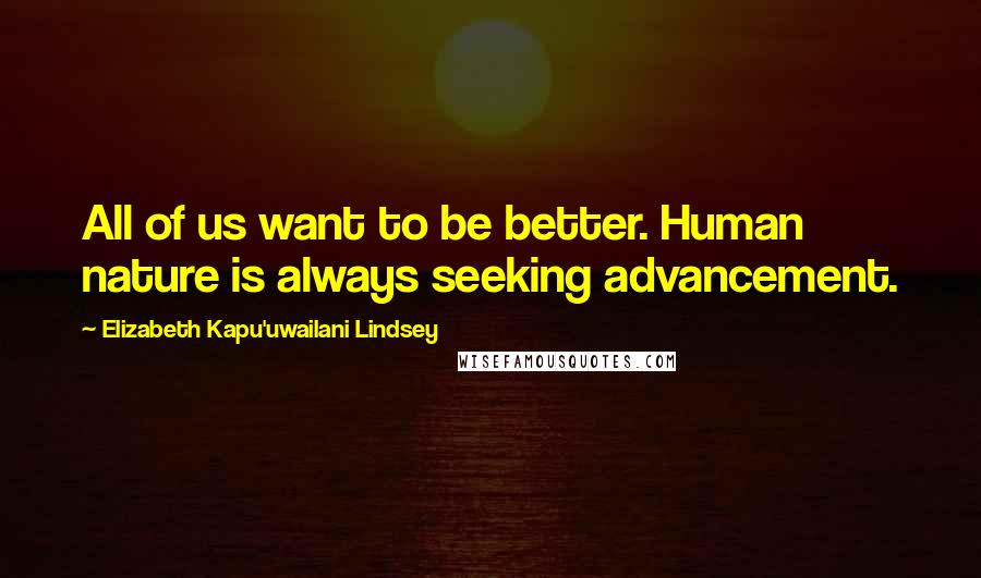 Elizabeth Kapu'uwailani Lindsey Quotes: All of us want to be better. Human nature is always seeking advancement.