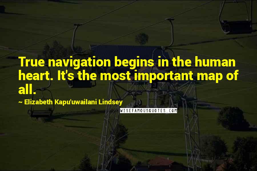 Elizabeth Kapu'uwailani Lindsey Quotes: True navigation begins in the human heart. It's the most important map of all.