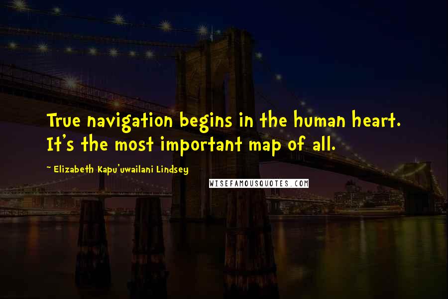 Elizabeth Kapu'uwailani Lindsey Quotes: True navigation begins in the human heart. It's the most important map of all.