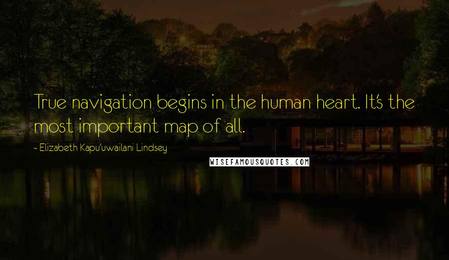 Elizabeth Kapu'uwailani Lindsey Quotes: True navigation begins in the human heart. It's the most important map of all.
