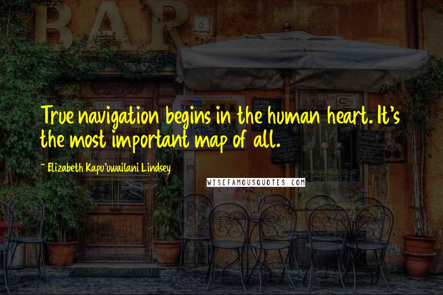 Elizabeth Kapu'uwailani Lindsey Quotes: True navigation begins in the human heart. It's the most important map of all.