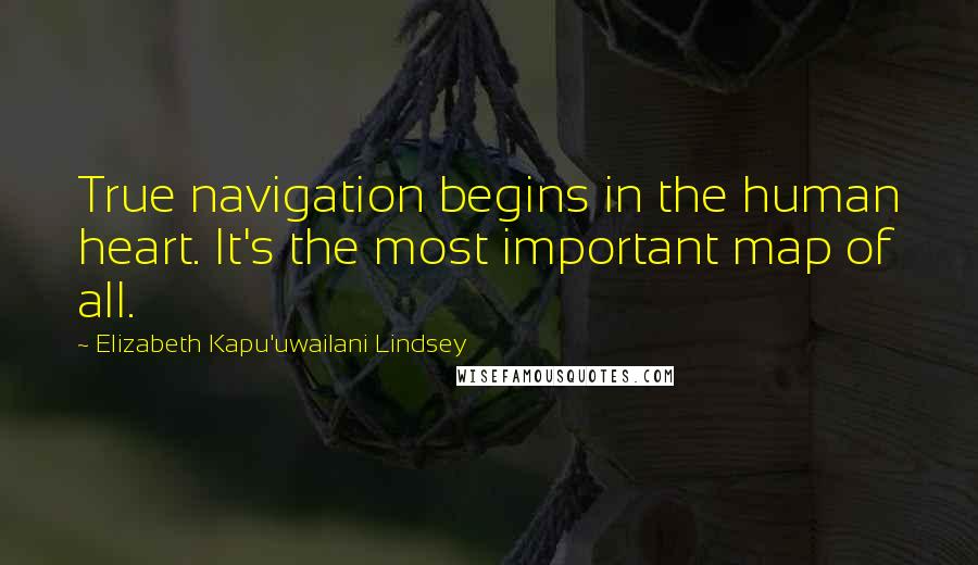 Elizabeth Kapu'uwailani Lindsey Quotes: True navigation begins in the human heart. It's the most important map of all.