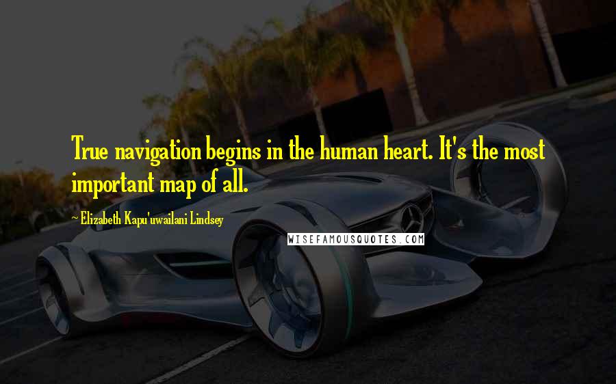 Elizabeth Kapu'uwailani Lindsey Quotes: True navigation begins in the human heart. It's the most important map of all.