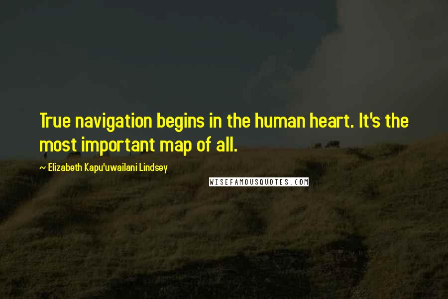 Elizabeth Kapu'uwailani Lindsey Quotes: True navigation begins in the human heart. It's the most important map of all.