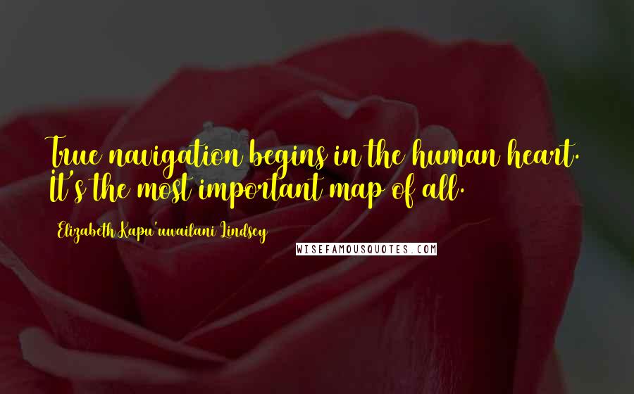 Elizabeth Kapu'uwailani Lindsey Quotes: True navigation begins in the human heart. It's the most important map of all.