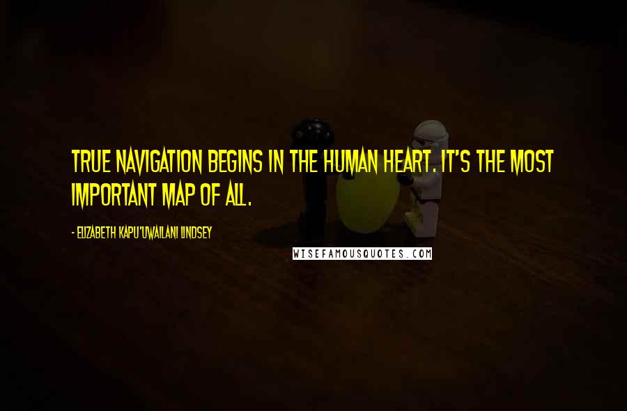 Elizabeth Kapu'uwailani Lindsey Quotes: True navigation begins in the human heart. It's the most important map of all.