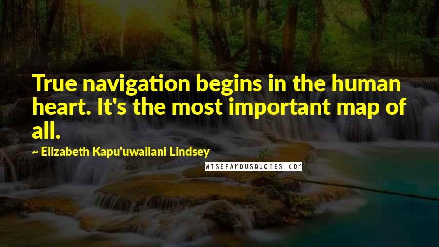 Elizabeth Kapu'uwailani Lindsey Quotes: True navigation begins in the human heart. It's the most important map of all.