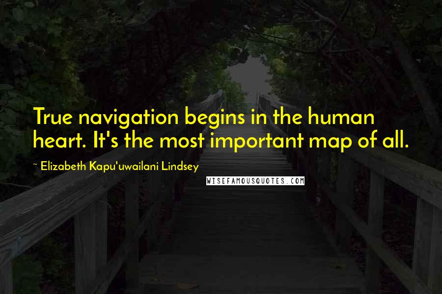 Elizabeth Kapu'uwailani Lindsey Quotes: True navigation begins in the human heart. It's the most important map of all.