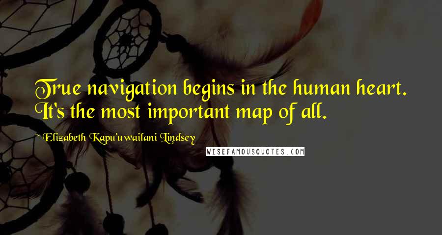 Elizabeth Kapu'uwailani Lindsey Quotes: True navigation begins in the human heart. It's the most important map of all.