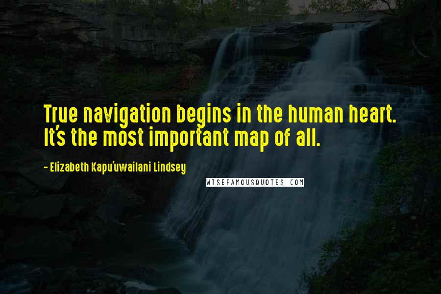 Elizabeth Kapu'uwailani Lindsey Quotes: True navigation begins in the human heart. It's the most important map of all.