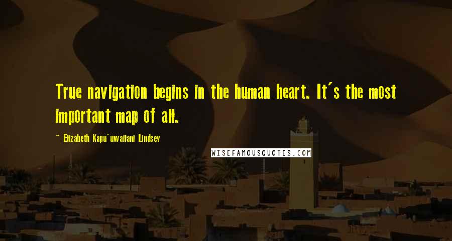 Elizabeth Kapu'uwailani Lindsey Quotes: True navigation begins in the human heart. It's the most important map of all.