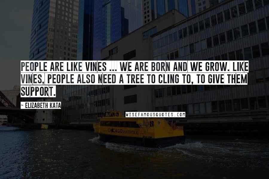 Elizabeth Kata Quotes: People are like vines ... We are born and we grow. Like vines, people also need a tree to cling to, to give them support.