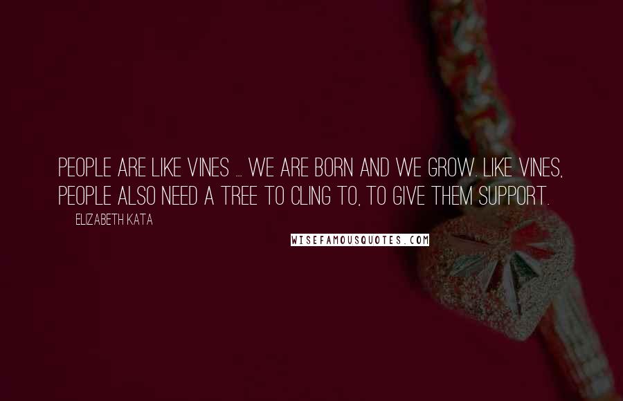 Elizabeth Kata Quotes: People are like vines ... We are born and we grow. Like vines, people also need a tree to cling to, to give them support.
