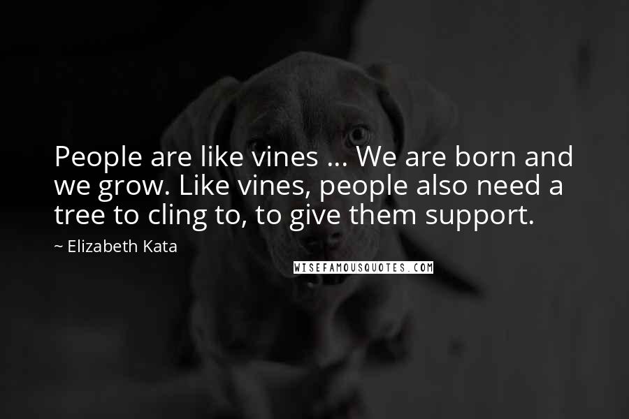 Elizabeth Kata Quotes: People are like vines ... We are born and we grow. Like vines, people also need a tree to cling to, to give them support.