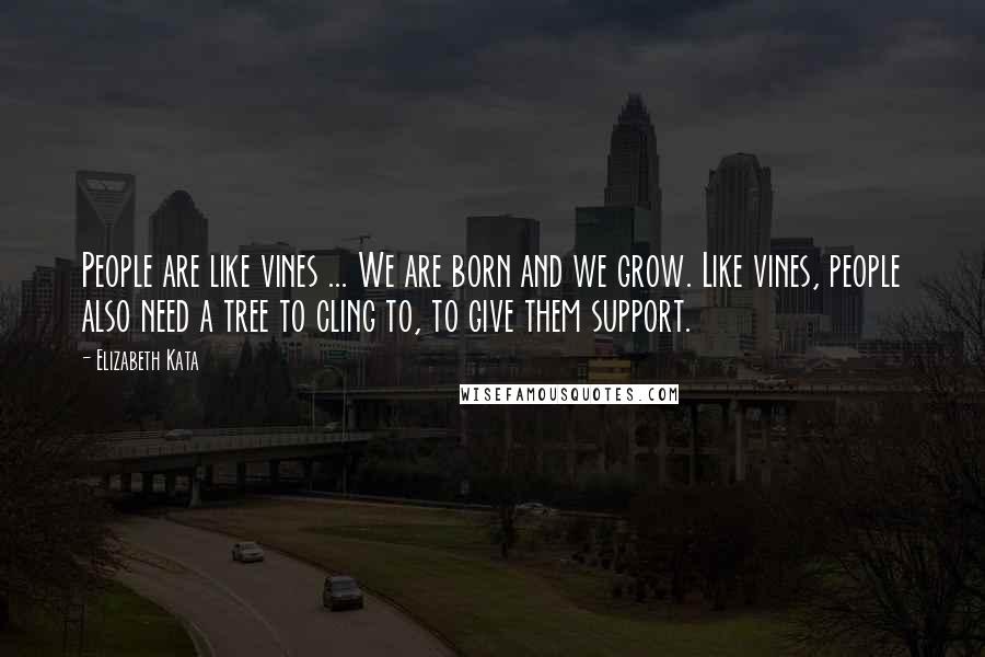 Elizabeth Kata Quotes: People are like vines ... We are born and we grow. Like vines, people also need a tree to cling to, to give them support.