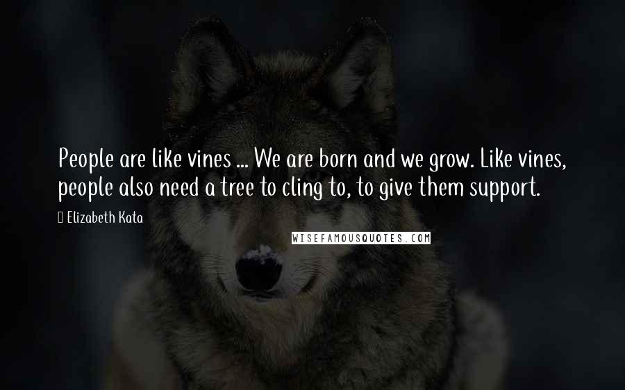 Elizabeth Kata Quotes: People are like vines ... We are born and we grow. Like vines, people also need a tree to cling to, to give them support.