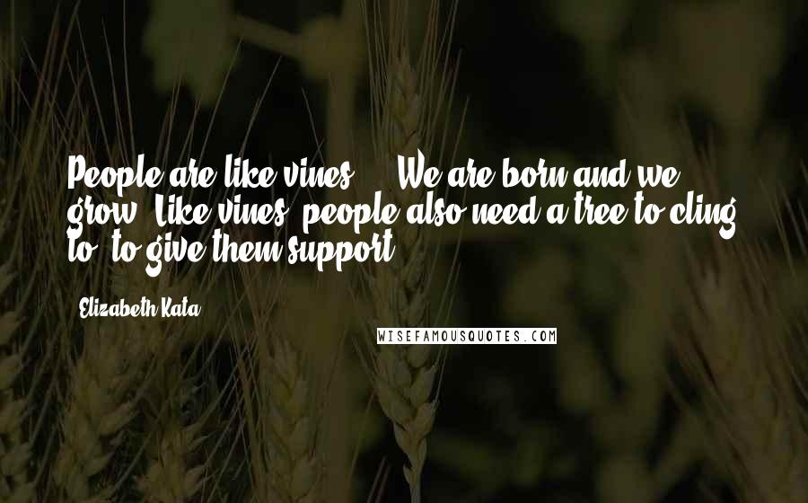 Elizabeth Kata Quotes: People are like vines ... We are born and we grow. Like vines, people also need a tree to cling to, to give them support.