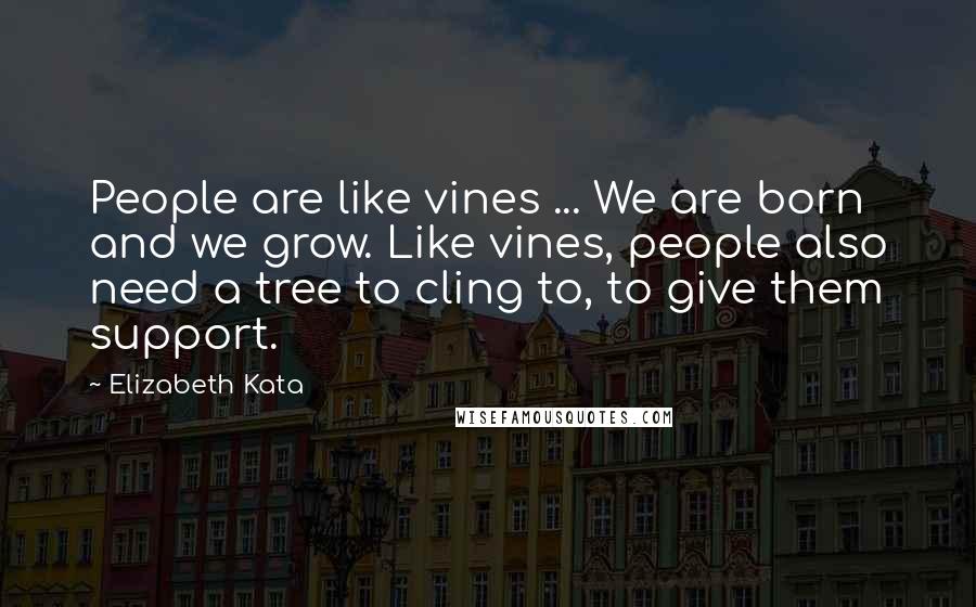 Elizabeth Kata Quotes: People are like vines ... We are born and we grow. Like vines, people also need a tree to cling to, to give them support.