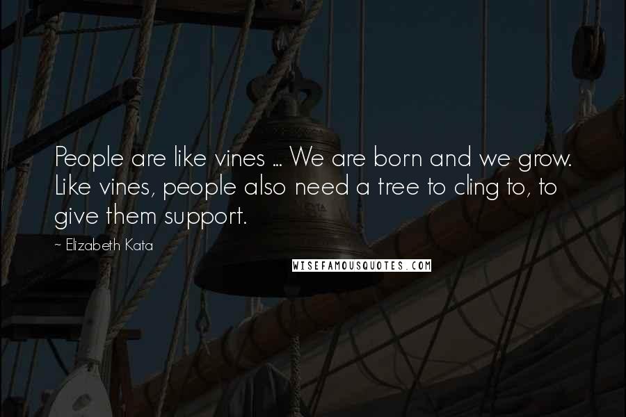 Elizabeth Kata Quotes: People are like vines ... We are born and we grow. Like vines, people also need a tree to cling to, to give them support.