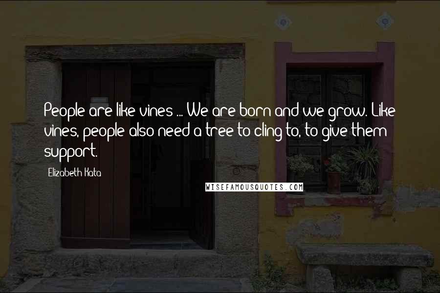 Elizabeth Kata Quotes: People are like vines ... We are born and we grow. Like vines, people also need a tree to cling to, to give them support.