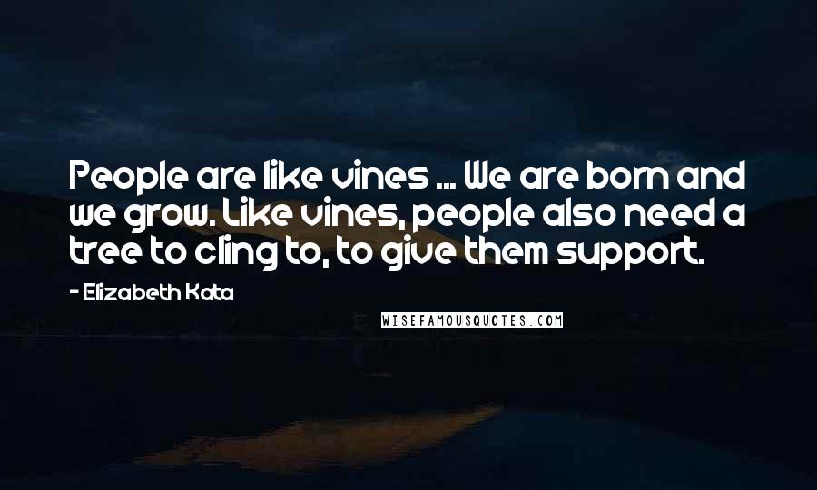 Elizabeth Kata Quotes: People are like vines ... We are born and we grow. Like vines, people also need a tree to cling to, to give them support.