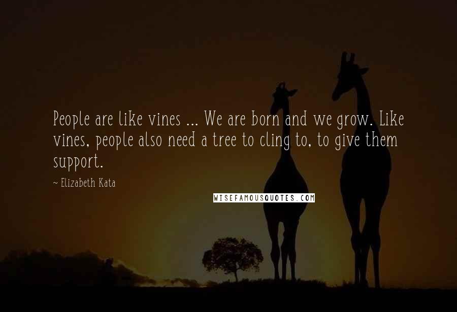 Elizabeth Kata Quotes: People are like vines ... We are born and we grow. Like vines, people also need a tree to cling to, to give them support.