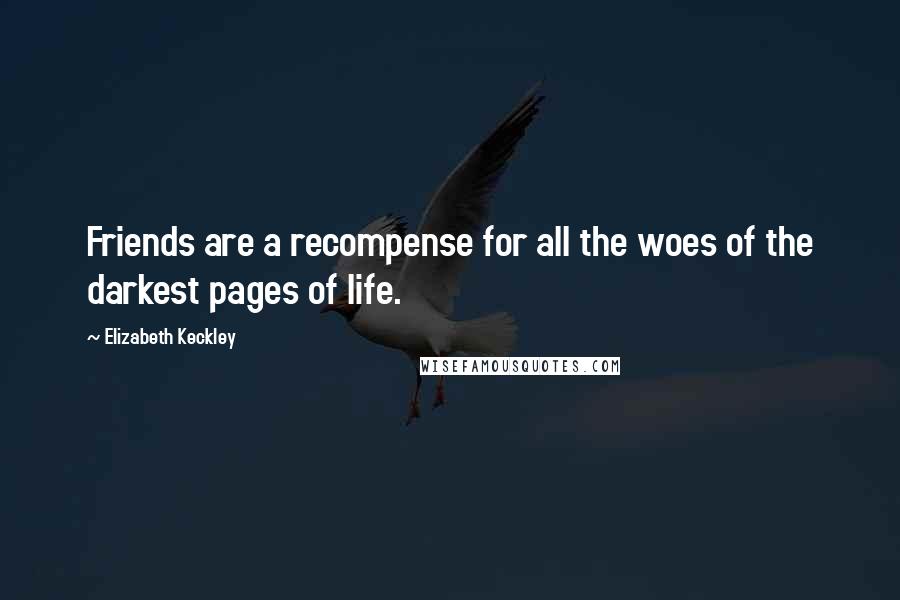 Elizabeth Keckley Quotes: Friends are a recompense for all the woes of the darkest pages of life.