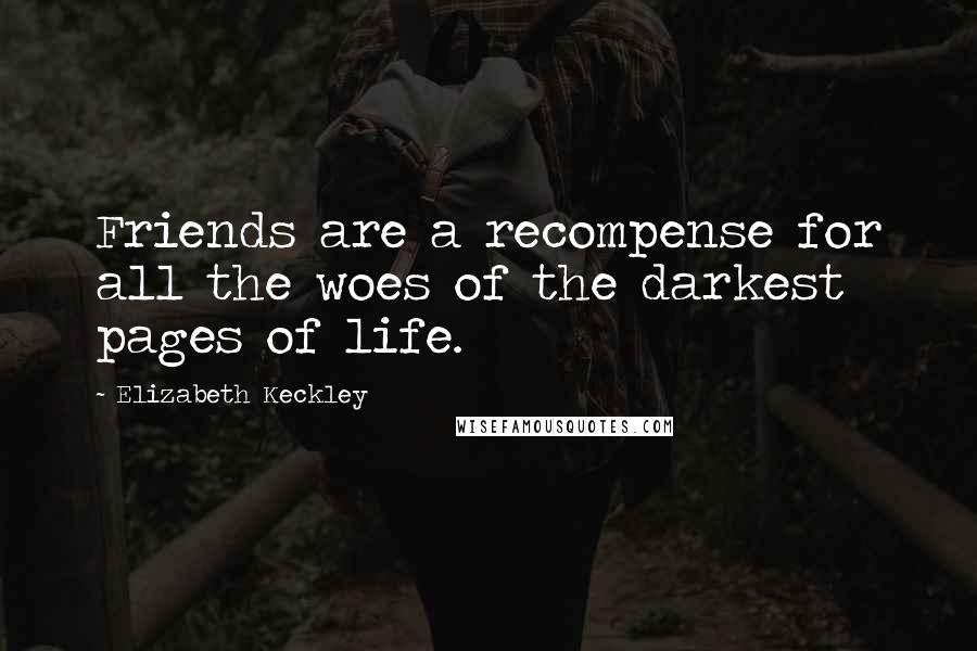 Elizabeth Keckley Quotes: Friends are a recompense for all the woes of the darkest pages of life.