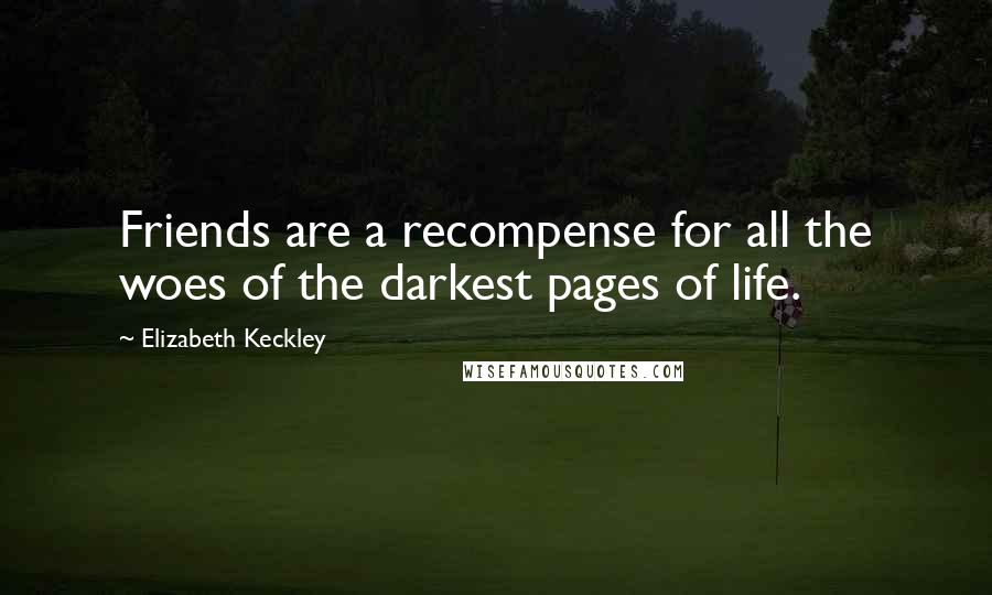 Elizabeth Keckley Quotes: Friends are a recompense for all the woes of the darkest pages of life.