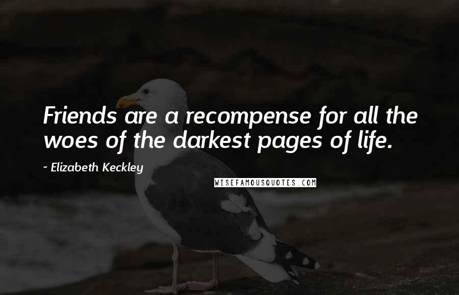 Elizabeth Keckley Quotes: Friends are a recompense for all the woes of the darkest pages of life.