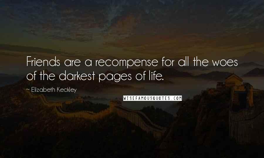 Elizabeth Keckley Quotes: Friends are a recompense for all the woes of the darkest pages of life.