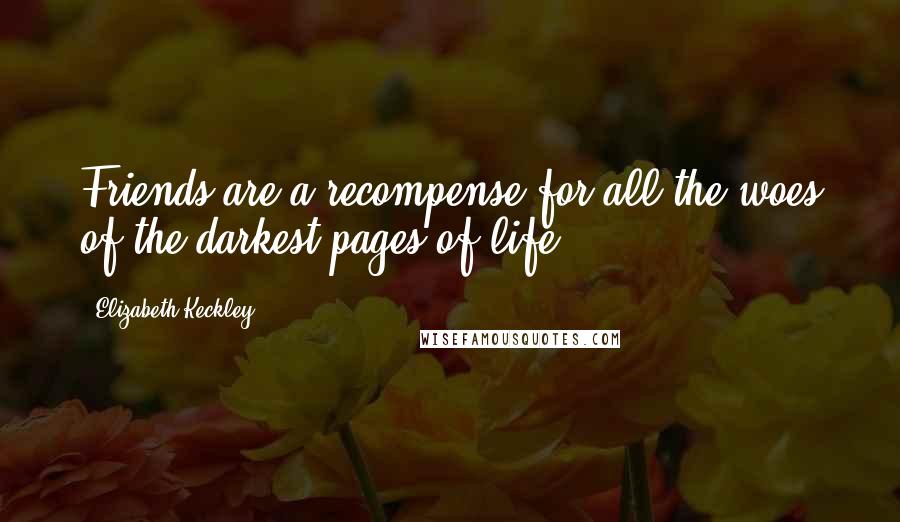 Elizabeth Keckley Quotes: Friends are a recompense for all the woes of the darkest pages of life.