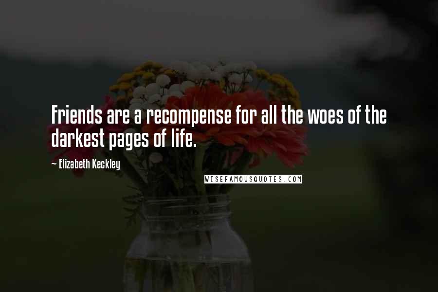 Elizabeth Keckley Quotes: Friends are a recompense for all the woes of the darkest pages of life.