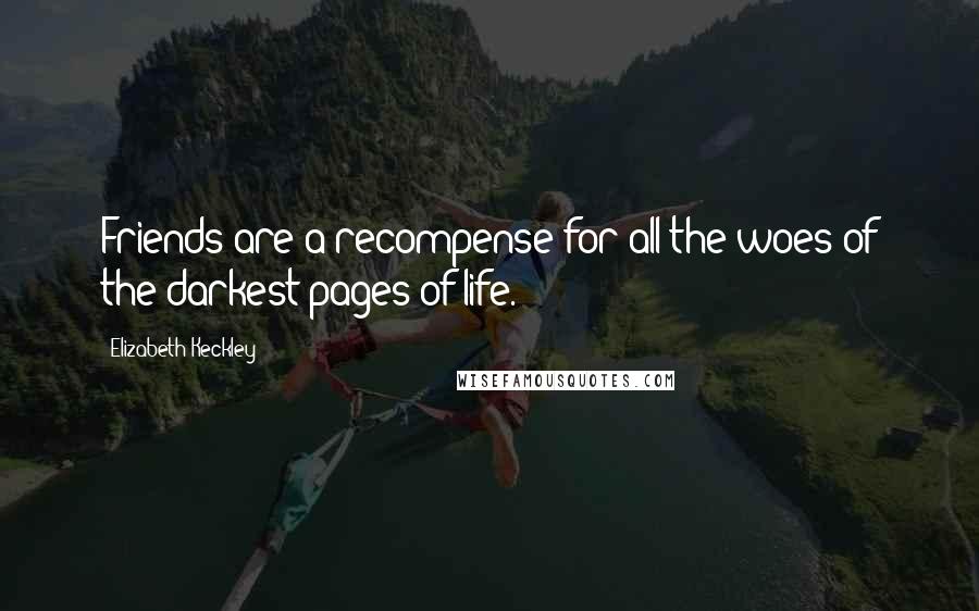 Elizabeth Keckley Quotes: Friends are a recompense for all the woes of the darkest pages of life.