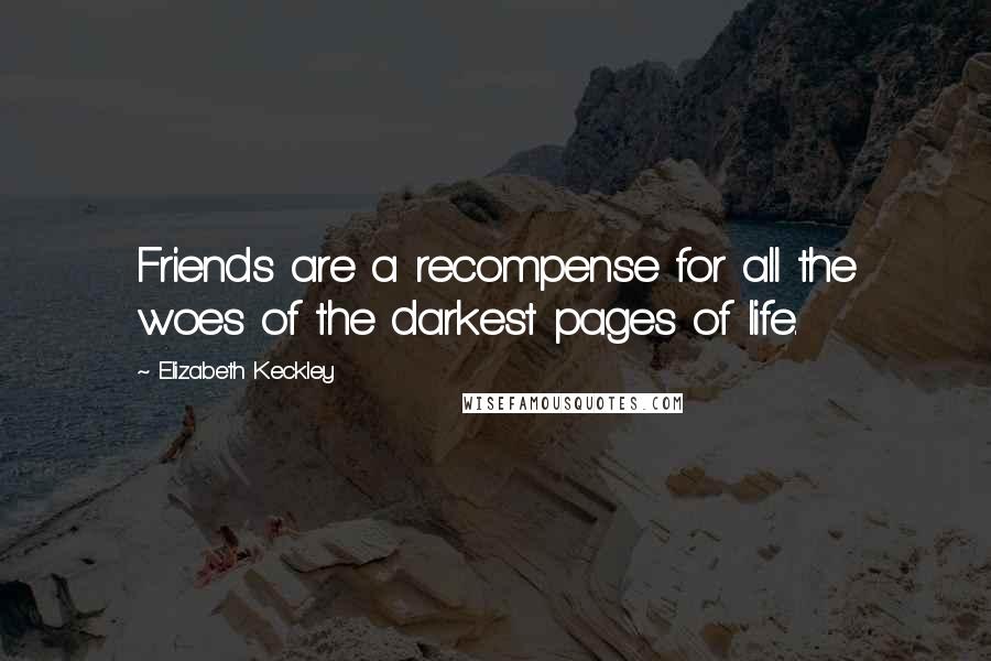 Elizabeth Keckley Quotes: Friends are a recompense for all the woes of the darkest pages of life.