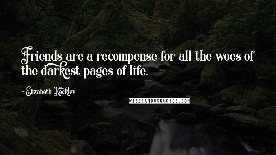 Elizabeth Keckley Quotes: Friends are a recompense for all the woes of the darkest pages of life.