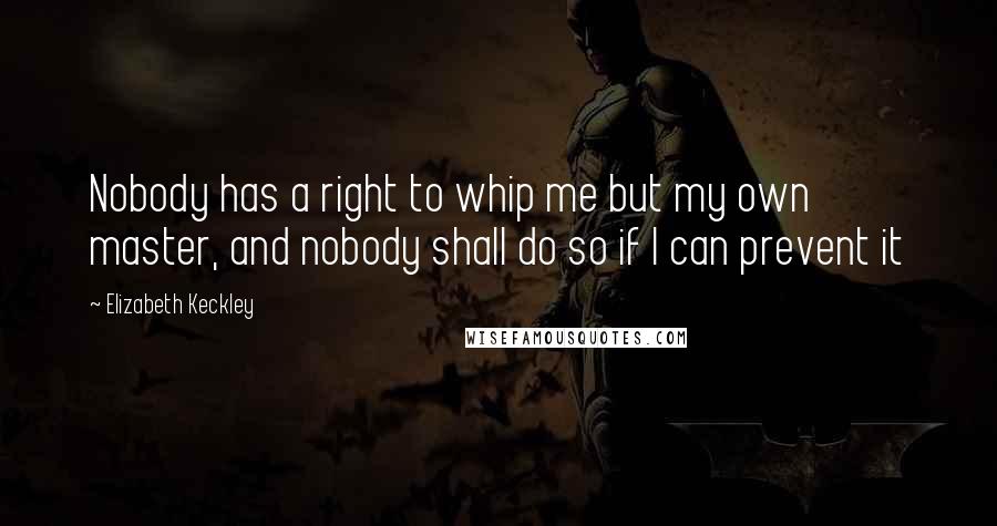 Elizabeth Keckley Quotes: Nobody has a right to whip me but my own master, and nobody shall do so if I can prevent it