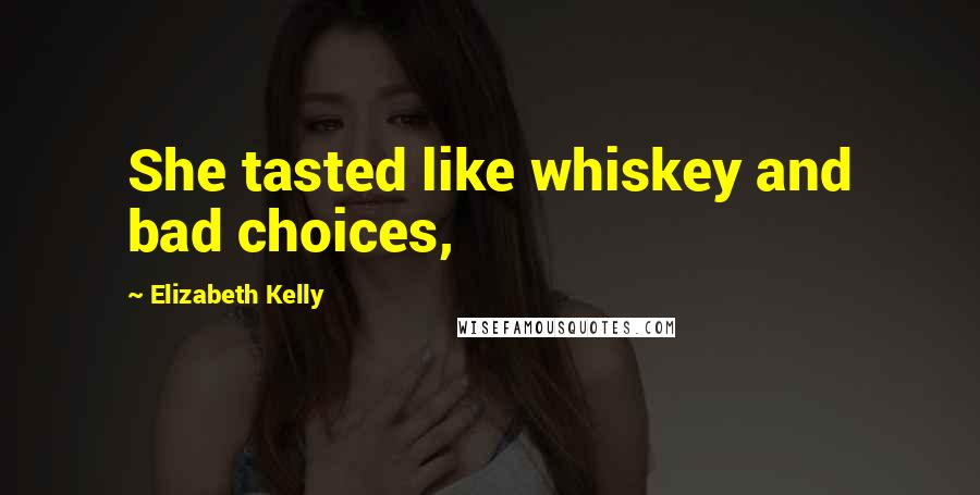 Elizabeth Kelly Quotes: She tasted like whiskey and bad choices,