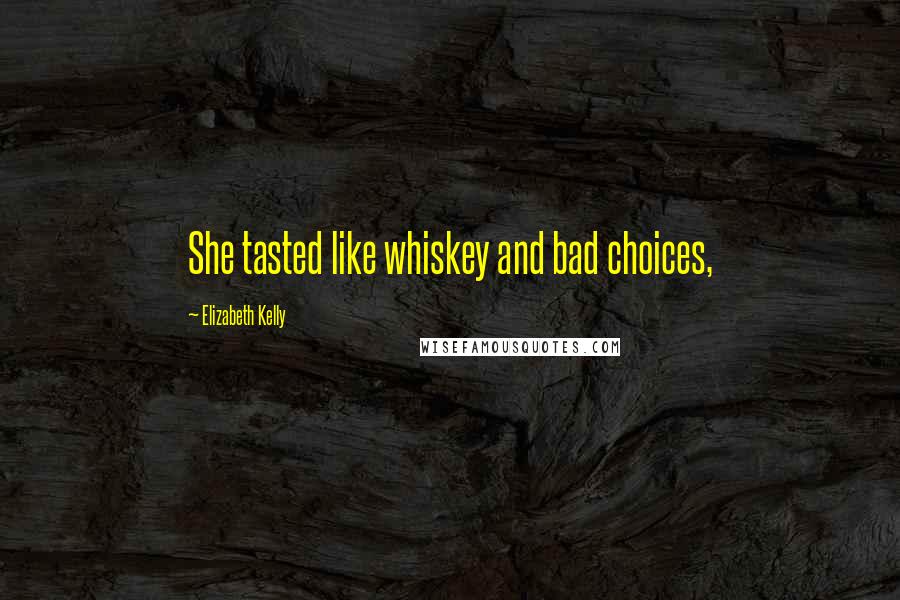 Elizabeth Kelly Quotes: She tasted like whiskey and bad choices,