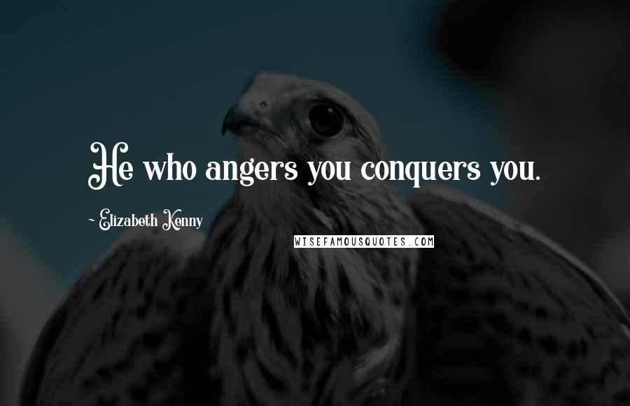 Elizabeth Kenny Quotes: He who angers you conquers you.