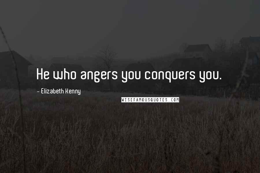 Elizabeth Kenny Quotes: He who angers you conquers you.