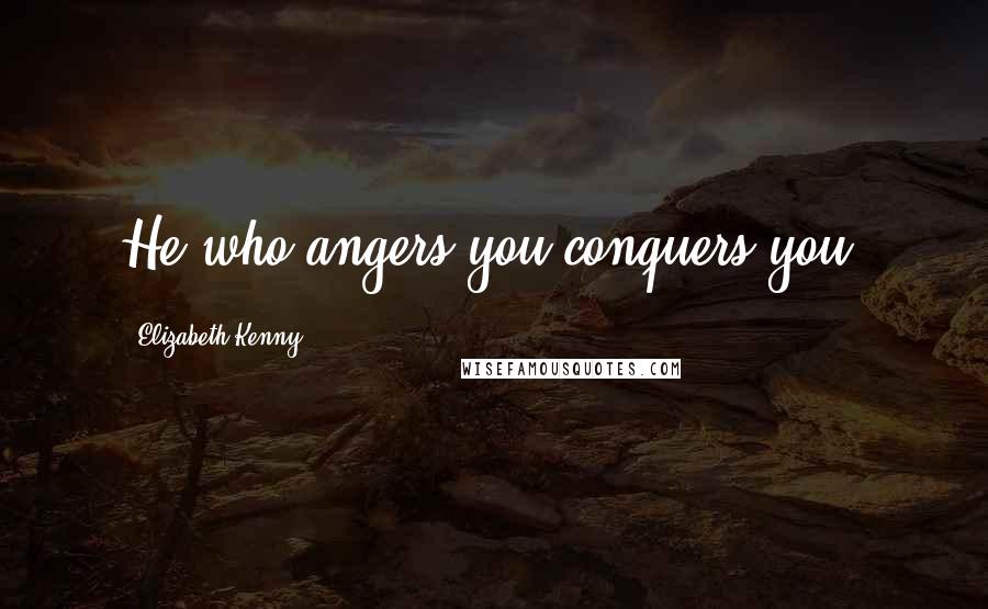 Elizabeth Kenny Quotes: He who angers you conquers you.