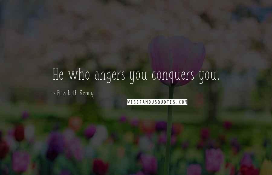 Elizabeth Kenny Quotes: He who angers you conquers you.