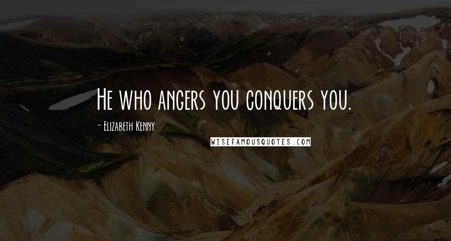 Elizabeth Kenny Quotes: He who angers you conquers you.