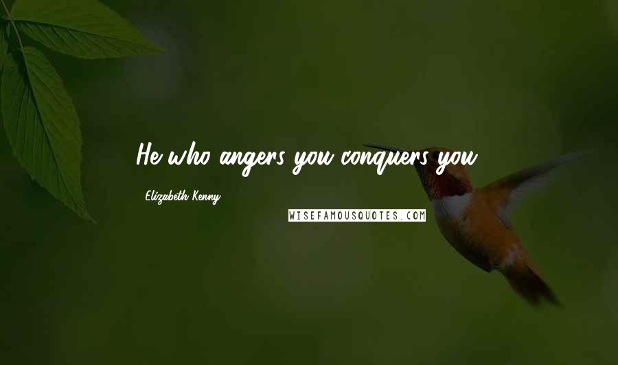 Elizabeth Kenny Quotes: He who angers you conquers you.